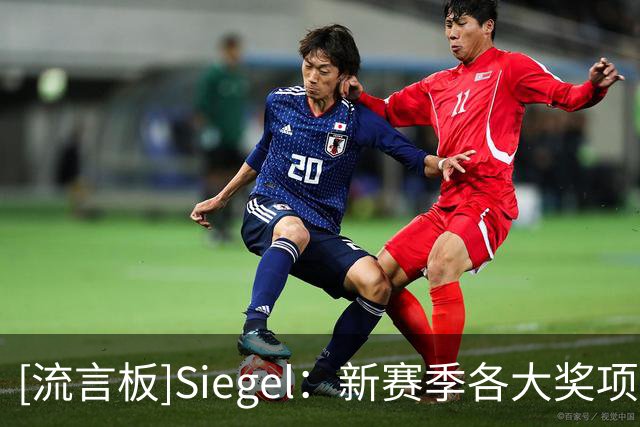 [流言板]Siegel：新赛季各大奖项媒体投票预测：文班将赢得常规赛MVP
